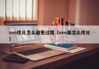 seo優(yōu)化怎么避免過度（seo是怎么優(yōu)化）