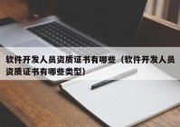 軟件開發(fā)人員資質(zhì)證書有哪些（軟件開發(fā)人員資質(zhì)證書有哪些類型）