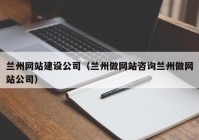 蘭州網(wǎng)站建設公司（蘭州做網(wǎng)站咨詢蘭州做網(wǎng)站公司）