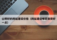 口碑好的網(wǎng)站建設(shè)價格（網(wǎng)站建設(shè)哪家做得好一點）