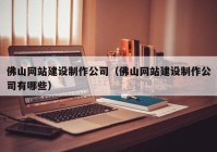 佛山網(wǎng)站建設(shè)制作公司（佛山網(wǎng)站建設(shè)制作公司有哪些）