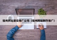 福州網(wǎng)站建設(shè)推廣公司（福州網(wǎng)站制作推廣）