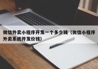 微信外賣小程序開發(fā)一個(gè)多少錢（微信小程序外賣系統(tǒng)開發(fā)價(jià)錢）