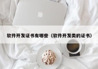 軟件開發(fā)證書有哪些（軟件開發(fā)類的證書）