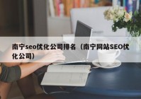 南寧seo優(yōu)化公司排名（南寧網(wǎng)站SEO優(yōu)化公司）