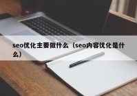 seo優(yōu)化主要做什么（seo內(nèi)容優(yōu)化是什么）