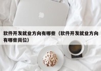 軟件開發(fā)就業(yè)方向有哪些（軟件開發(fā)就業(yè)方向有哪些崗位）