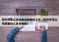 軟件開發(fā)公司需要招聘哪些工作（軟件開發(fā)公司需要的人員有哪些）