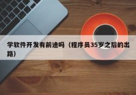 學軟件開發(fā)有前途嗎（程序員35歲之后的出路）