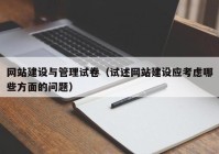 網(wǎng)站建設與管理試卷（試述網(wǎng)站建設應考慮哪些方面的問題）