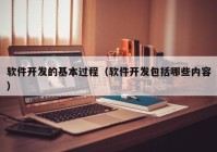 軟件開發(fā)的基本過程（軟件開發(fā)包括哪些內(nèi)容）