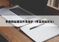 孝感網(wǎng)站建設(shè)開發(fā)維護(hù)（孝昌網(wǎng)站優(yōu)化）