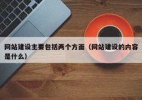 網(wǎng)站建設(shè)主要包括兩個(gè)方面（網(wǎng)站建設(shè)的內(nèi)容是什么）