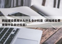 網(wǎng)站建設(shè)費(fèi)用計(jì)入什么會(huì)計(jì)科目（網(wǎng)站域名費(fèi)用做什么會(huì)計(jì)科目）