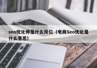 seo優(yōu)化師是什么崗位（電商Seo優(yōu)化是什么意思）