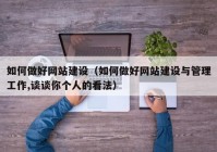 如何做好網站建設（如何做好網站建設與管理工作,談談你個人的看法）