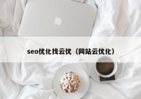 seo優(yōu)化找云優(yōu)（網(wǎng)站云優(yōu)化）