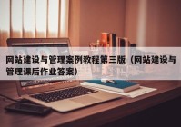 網(wǎng)站建設(shè)與管理案例教程第三版（網(wǎng)站建設(shè)與管理課后作業(yè)答案）