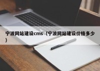 寧波網(wǎng)站建設(shè)cms（寧波網(wǎng)站建設(shè)價(jià)格多少）