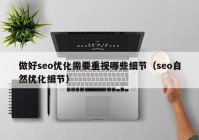 做好seo優(yōu)化需要重視哪些細節(jié)（seo自然優(yōu)化細節(jié)）