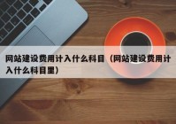 網站建設費用計入什么科目（網站建設費用計入什么科目里）