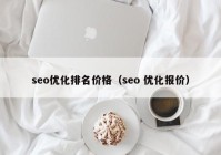 seo優(yōu)化排名價(jià)格（seo 優(yōu)化報(bào)價(jià)）