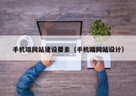 手機端網(wǎng)站建設(shè)要素（手機端網(wǎng)站設(shè)計）