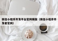 微信小程序開發(fā)平臺官網(wǎng)模版（微信小程序開發(fā)者官網(wǎng)）