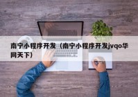 南寧小程序開發(fā)（南寧小程序開發(fā)jvqo華網(wǎng)天下）