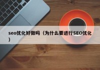 seo優(yōu)化好做嗎（為什么要進(jìn)行SEO優(yōu)化）