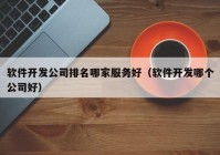 軟件開發(fā)公司排名哪家服務好（軟件開發(fā)哪個公司好）