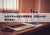 山東抖音seo優(yōu)化搜索排名（抖音seo的綜合排名）