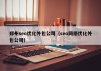 鄭州seo優(yōu)化外包公司（seo網(wǎng)絡(luò)優(yōu)化外包公司）