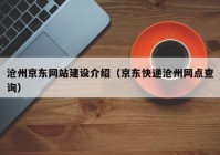 滄州京東網(wǎng)站建設(shè)介紹（京東快遞滄州網(wǎng)點(diǎn)查詢）