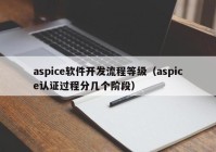 aspice軟件開發(fā)流程等級(jí)（aspice認(rèn)證過程分幾個(gè)階段）