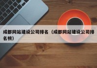 成都網(wǎng)站建設公司排名（成都網(wǎng)站建設公司排名榜）