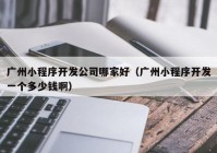 廣州小程序開發(fā)公司哪家好（廣州小程序開發(fā)一個多少錢?。? /></a>
		</div>
		<div   id=