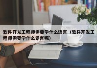 軟件開發(fā)工程師需要學(xué)什么語言（軟件開發(fā)工程師需要學(xué)什么語言呢）