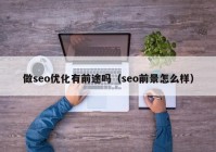 做seo優(yōu)化有前途嗎（seo前景怎么樣）