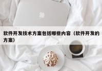 軟件開發(fā)技術方案包括哪些內容（軟件開發(fā)的方案）