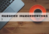 網(wǎng)站建設的現(xiàn)狀（網(wǎng)站建設現(xiàn)狀數(shù)據(jù)分析報告）