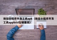 微信小程序開(kāi)發(fā)工具apk（微信小程序開(kāi)發(fā)工具appleid在哪里找）