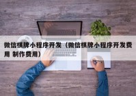 微信棋牌小程序開發(fā)（微信棋牌小程序開發(fā)費(fèi)用 制作費(fèi)用）