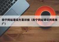 南寧網(wǎng)站建設(shè)方案詳細（南寧網(wǎng)站建設(shè)網(wǎng)絡(luò)推廣）