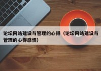 論壇網(wǎng)站建設(shè)與管理的心得（論壇網(wǎng)站建設(shè)與管理的心得感悟）