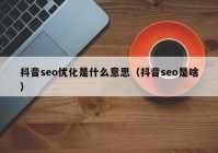 抖音seo優(yōu)化是什么意思（抖音seo是啥）