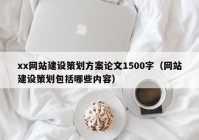 xx網(wǎng)站建設(shè)策劃方案論文1500字（網(wǎng)站建設(shè)策劃包括哪些內(nèi)容）