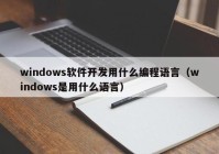 windows軟件開(kāi)發(fā)用什么編程語(yǔ)言（windows是用什么語(yǔ)言）