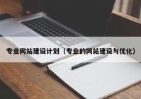 專業(yè)網(wǎng)站建設(shè)計劃（專業(yè)的網(wǎng)站建設(shè)與優(yōu)化）