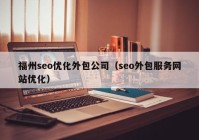 福州seo優(yōu)化外包公司（seo外包服務網(wǎng)站優(yōu)化）